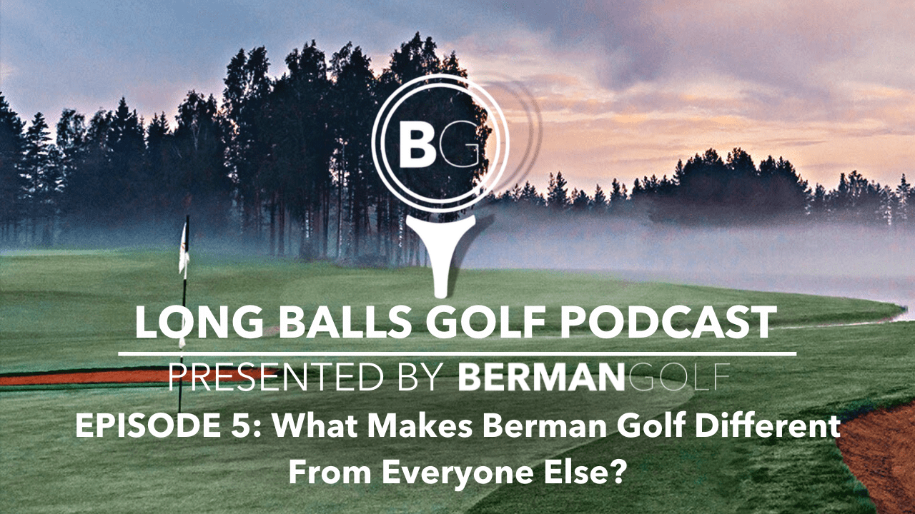 Episode 5: What Makes Berman Golf Different From Everyone Else?