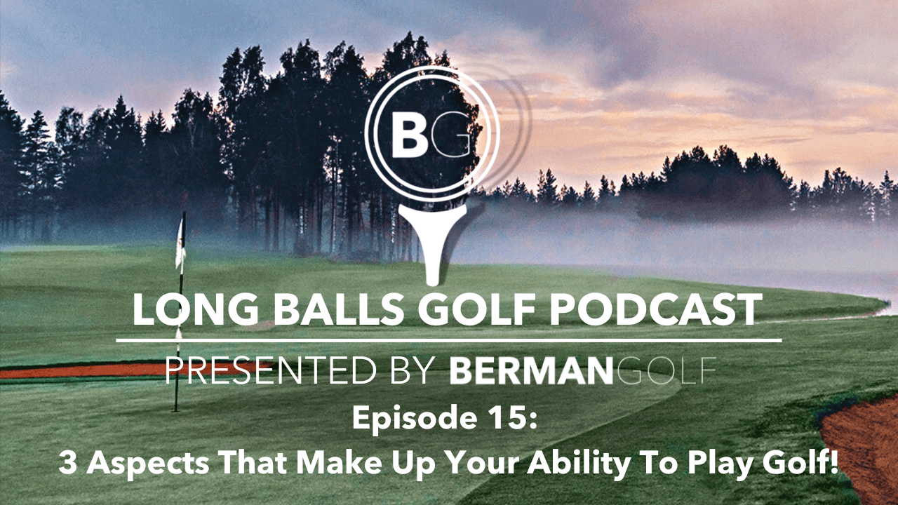 Episode 15: 3 Aspects That Make Up Your Ability To Play Golf!